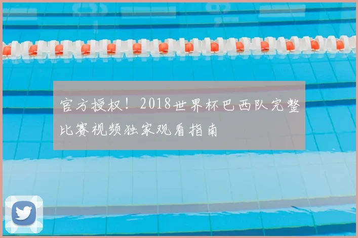 官方授权！2018世界杯巴西队完整比赛视频独家观看指南