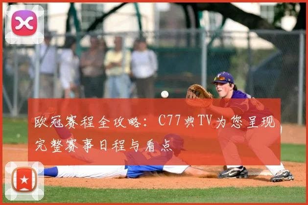 欧冠赛程全攻略：C77典TV为您呈现完整赛事日程与看点