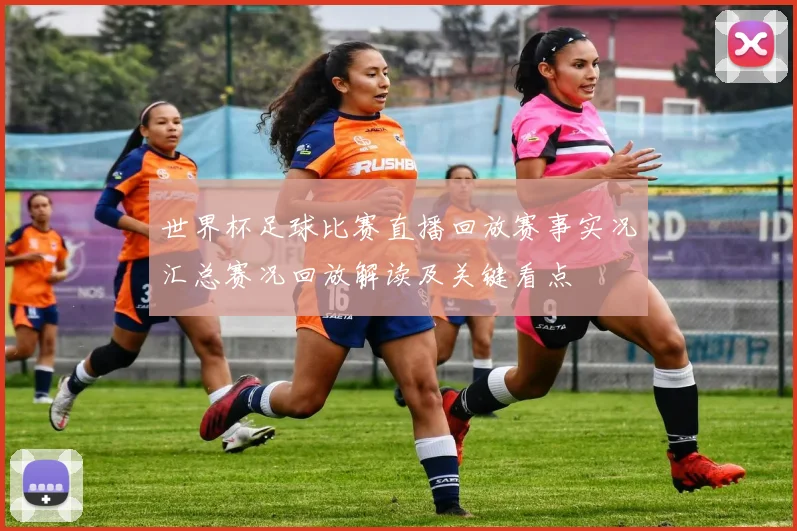 世界杯足球比赛直播回放赛事实况汇总赛况回放解读及关键看点