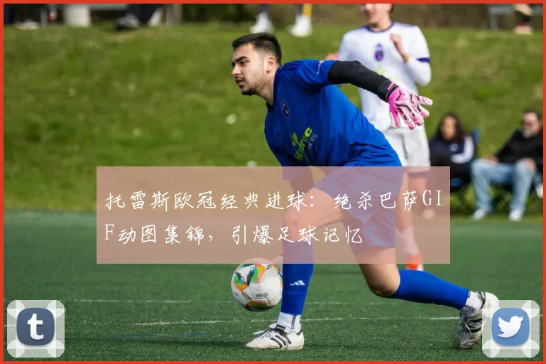 托雷斯欧冠经典进球：绝杀巴萨GIF动图集锦，引爆足球记忆