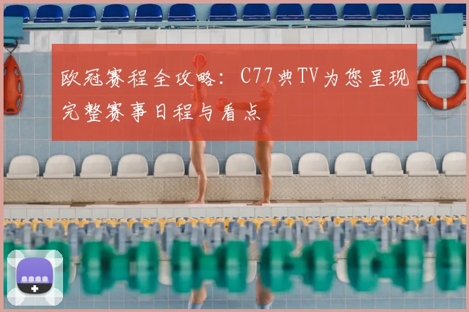 欧冠赛程全攻略：C77典TV为您呈现完整赛事日程与看点