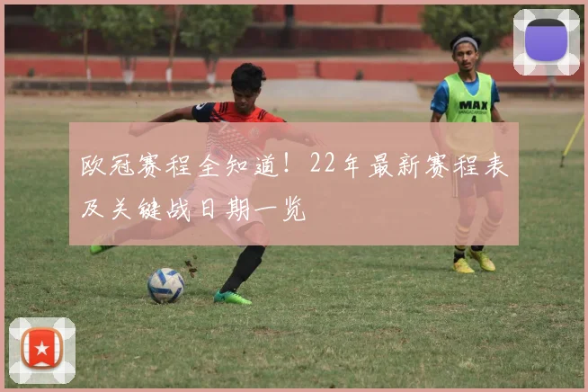 欧冠赛程全知道！22年最新赛程表及关键战日期一览