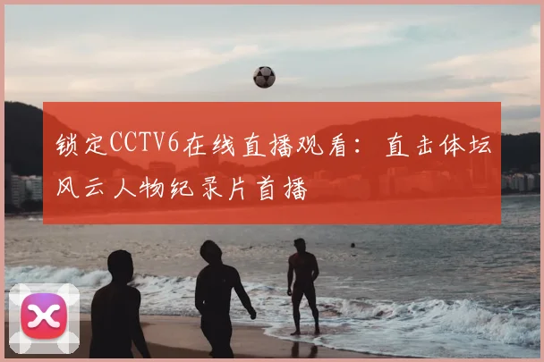 锁定CCTV6在线直播观看：直击体坛风云人物纪录片首播