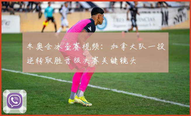 冬奥会冰壶赛视频：加拿大队一投逆转取胜晋级决赛关键镜头
