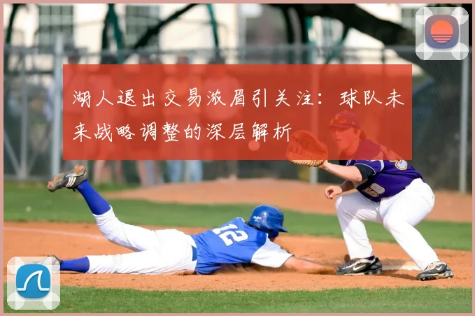 湖人退出交易浓眉引关注：球队未来战略调整的深层解析