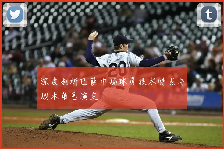 深度剖析巴萨中场球员技术特点与战术角色演变