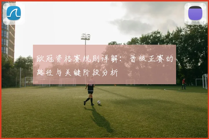 欧冠资格赛规则详解：晋级正赛的路径与关键阶段分析