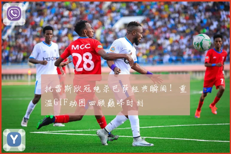 托雷斯欧冠绝杀巴萨经典瞬间！重温GIF动图回顾巅峰时刻