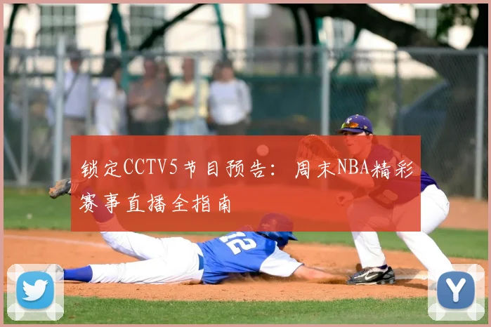 锁定CCTV5节目预告：周末NBA精彩赛事直播全指南