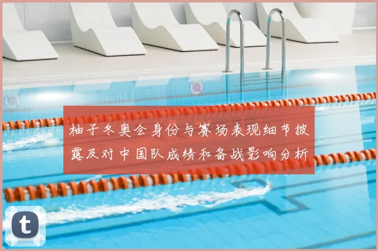 柚子冬奥会身份与赛场表现细节披露及对中国队成绩和备战影响分析