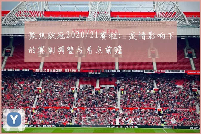 聚焦欧冠2020/21赛程：疫情影响下的赛制调整与看点前瞻
